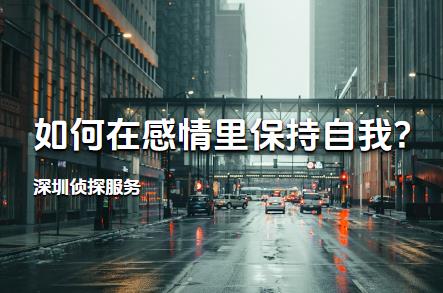 深圳侦探服务:如何在感情里保持自我?